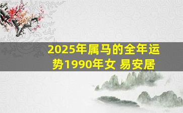 2025年属马的全年运势1990年女 易安居